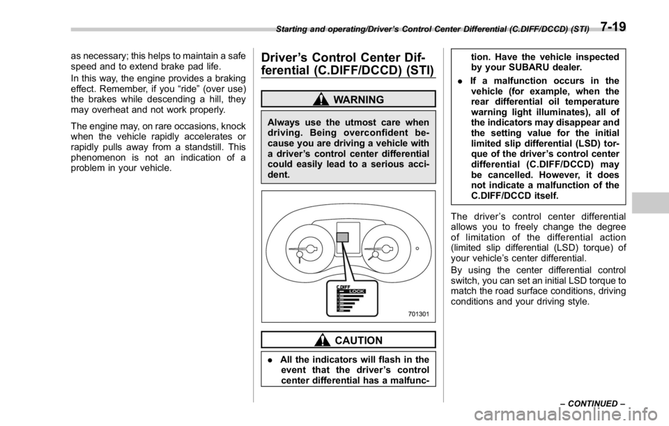 SUBARU WRX 2016  Owners Manual as necessary; this helps to maintain a safe
speed and to extend brake pad life.
In this way, the engine provides a braking
effect. Remember, if you “ ride ” (over use)
the brakes while descending 