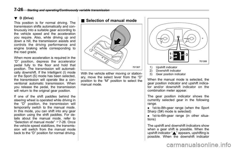 SUBARU WRX 2016  Owners Manual Starting and operating/Continuously variable transmission
! D (Drive)
This position is for normal driving. The
transmission shifts automatically and con-
tinuously into a suitable gear according to
th