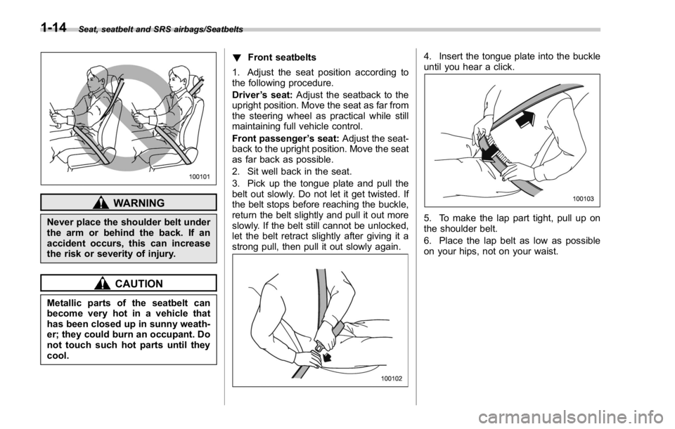 SUBARU WRX 2016  Owners Manual Seat, seatbelt and SRS airbags/Seatbelts
WARNINGNever place the shoulder belt under
the arm or behind the back. If an
accident occurs, this can increase
the risk or severity of injury.
CAUTION
Metalli