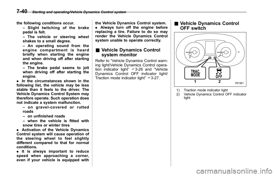 SUBARU WRX 2016  Owners Manual Starting and operating/Vehicle Dynamics Control system
the following conditions occur.
– Slight twitching of the brake
pedal is felt.
– The vehicle or steering wheel
shakes to a small degree.
– 