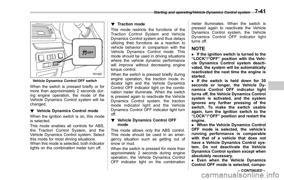 SUBARU WRX 2016  Owners Manual Vehicle Dynamics Control OFF switch
When the switch is pressed briefly or for
more than approximately 2 seconds dur-
ing engine operation, the mode of the
Vehicle Dynamics Control system will be
chang