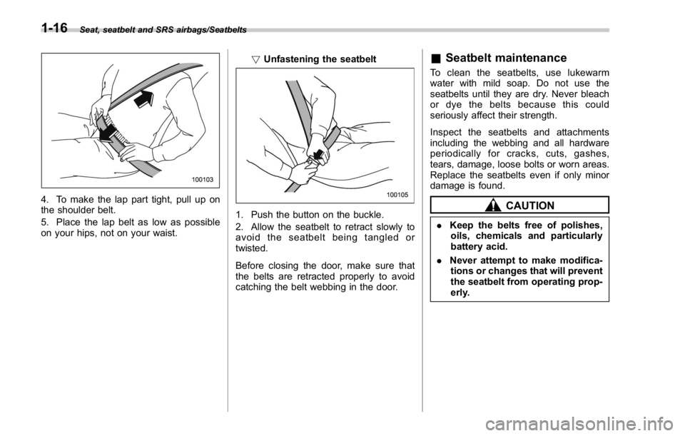 SUBARU WRX 2016  Owners Manual Seat, seatbelt and SRS airbags/Seatbelts
4. To make the lap part tight, pull up on
the shoulder belt.
5. Place the lap belt as low as possible
on your hips, not on your waist. ! Unfastening the seatbe