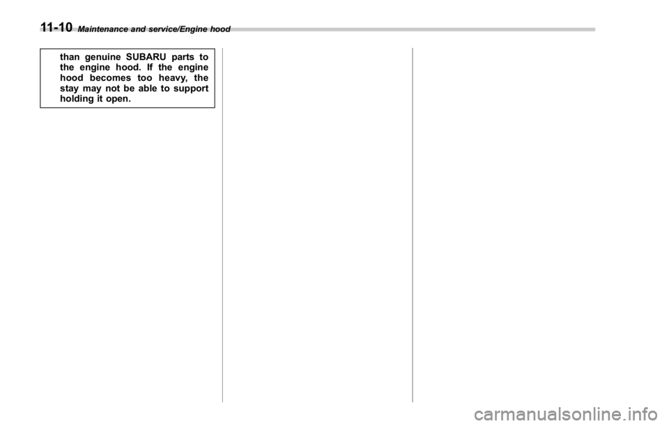 SUBARU WRX 2016  Owners Manual Maintenance and service/Engine hood
than genuine SUBARU parts to
the engine hood. If the engine
hood becomes too heavy, the
stay may not be able to support
holding it open.
11-10 