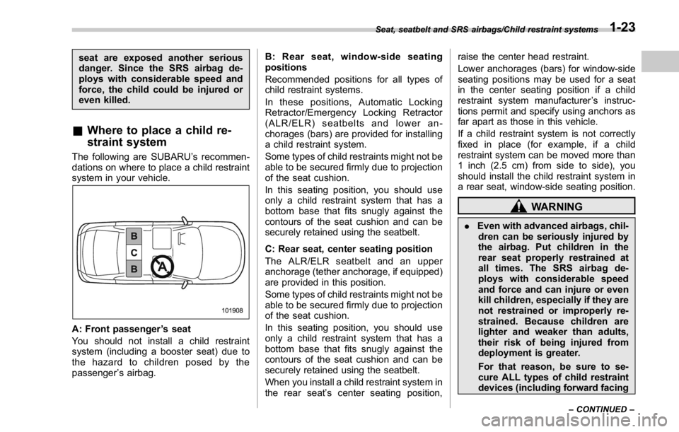 SUBARU WRX 2016  Owners Manual seat are exposed another serious
danger. Since the SRS airbag de-
ploys with considerable speed and
force, the child could be injured or
even killed.
& Where to place a child re-
straint system The fo