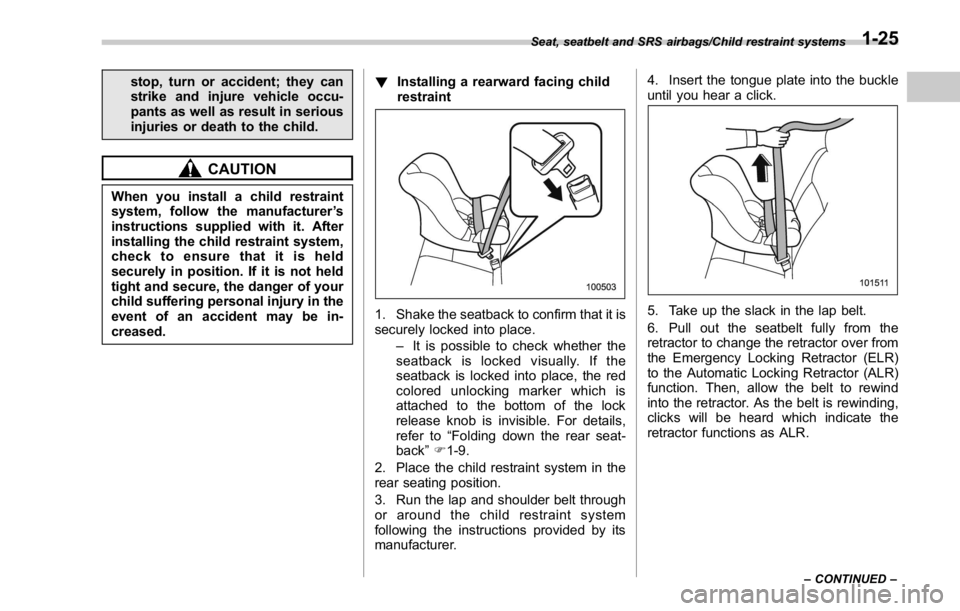 SUBARU WRX 2016  Owners Manual stop, turn or accident; they can
strike and injure vehicle occu-
pants as well as result in serious
injuries or death to the child.
CAUTIONWhen you install a child restraint
system, follow the manufac