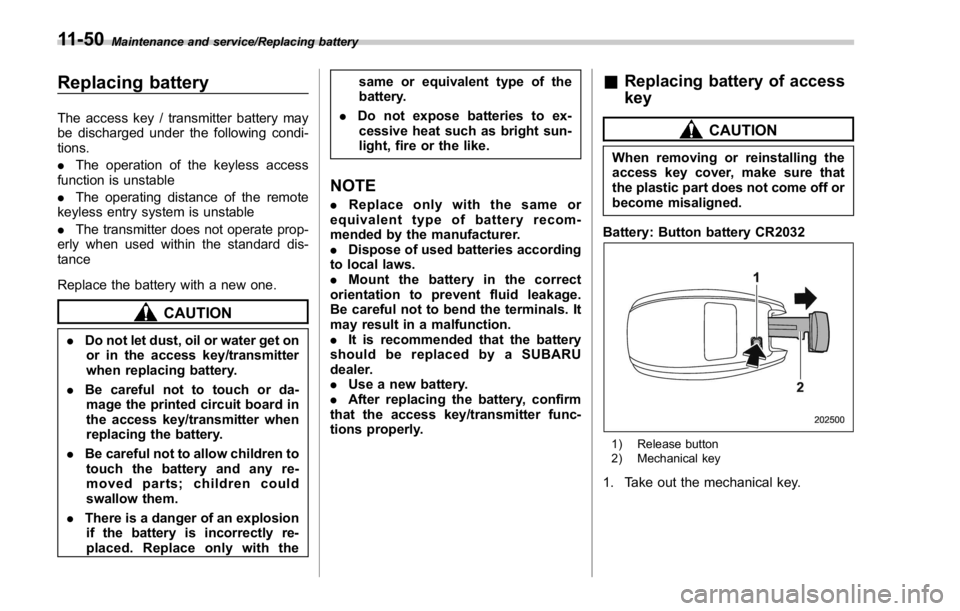 SUBARU WRX 2016  Owners Manual Maintenance and service/Replacing battery
Replacing battery The access key / transmitter battery may
be discharged under the following condi-
tions.
. The operation of the keyless access
function is u