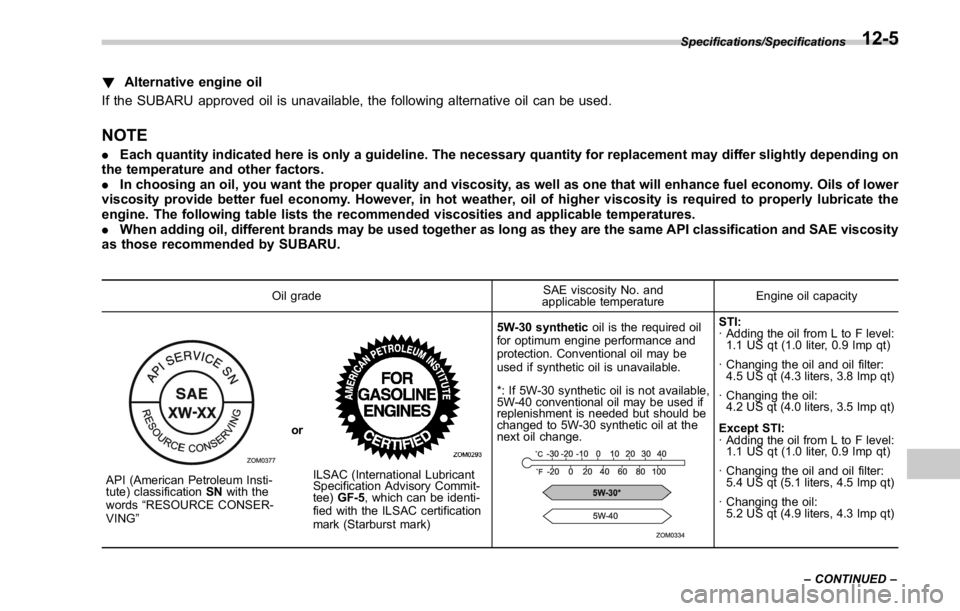 SUBARU WRX 2016  Owners Manual ! Alternative engine oil
If the SUBARU approved oil is unavailable, the following alternative oil can be used.
NOTE . Each quantity indicated here is only a guideline. The necessary quantity for repla