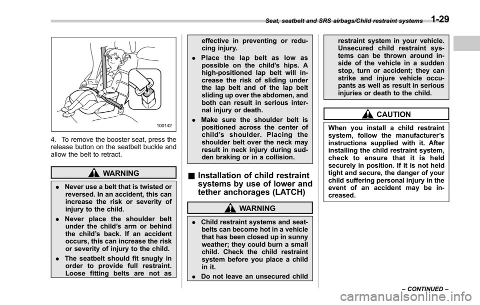 SUBARU WRX 2016  Owners Manual 4. To remove the booster seat, press the
release button on the seatbelt buckle and
allow the belt to retract.
WARNING
. Never use a belt that is twisted or
reversed. In an accident, this can
increase 