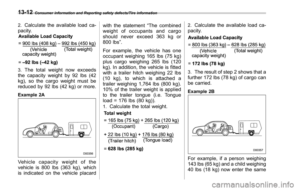 SUBARU WRX 2016  Owners Manual Consumer information and Reporting safety defects/Tire information
2.
Calculate the available load ca-
pacity.
3.
The total weight now exceeds
the capacity weight by 92 lbs (42
kg), so the cargo weigh