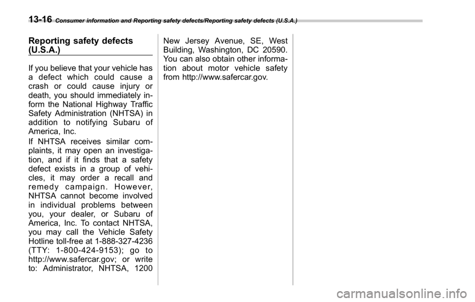 SUBARU WRX 2016  Owners Manual Consumer information and Reporting safety defects/Reporting safety defects (U.S.A.)
Reporting safety defects
(U.S.A.) If you believe that your vehicle has
a defect which could cause a
crash or could c