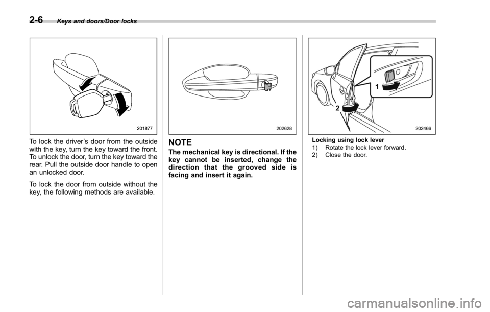SUBARU WRX 2016  Owners Manual Keys and doors/Door locks
To lock the driver ’ s door from the outside
with the key, turn the key toward the front.
To unlock the door, turn the key toward the
rear. Pull the outside door handle to 