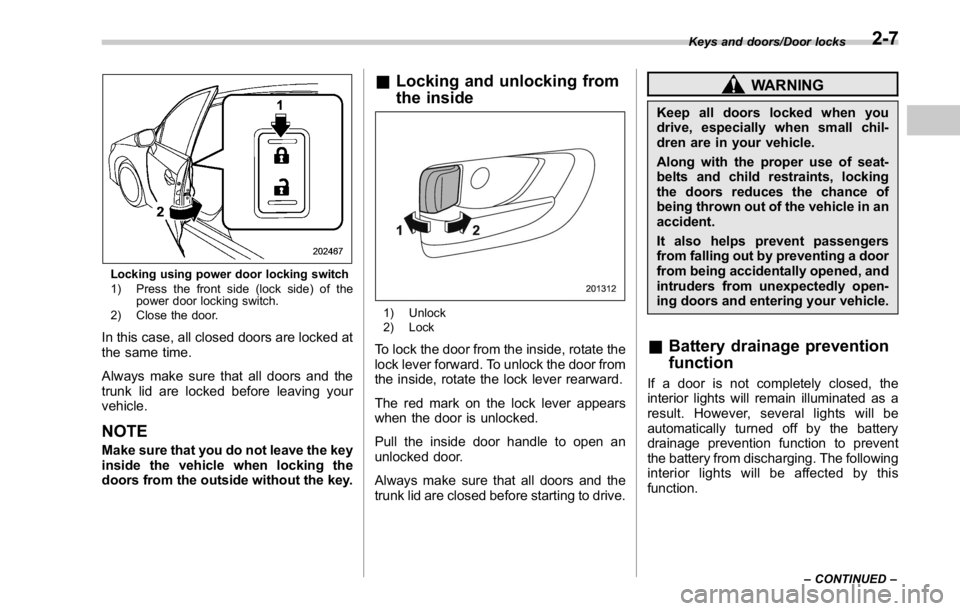 SUBARU WRX 2016  Owners Manual Locking using power door locking switch
1) Press the front side (lock side) of the
power door locking switch.
2) Close the door.
In this case, all closed doors are locked at
the same time.
Always make