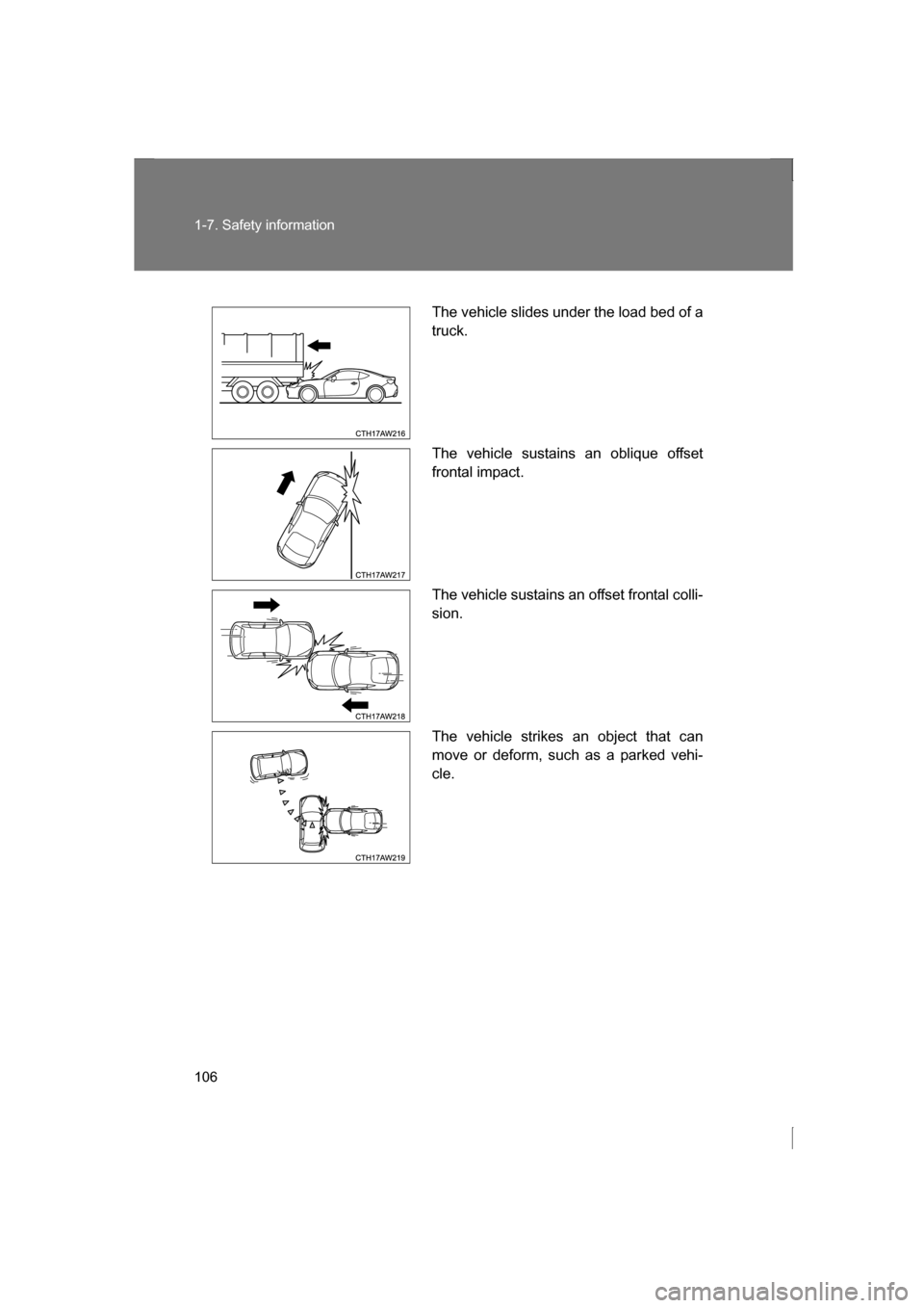 SUBARU BRZ 2013 1.G Owners Manual 106
1-7. Safety information
The vehicle slides under the load bed of a 
truck. 
The vehicle sustains an oblique offset 
frontal impact. 
The vehicle sustains an offset frontal colli- 
sion. 
The vehic