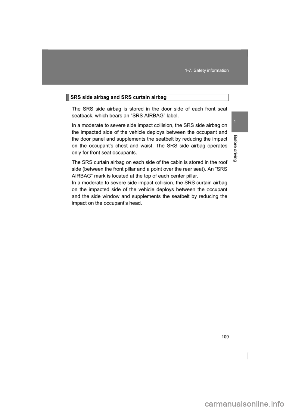 SUBARU BRZ 2013 1.G Owners Manual 109
1-7. Safety information
1
Before driving
SRS side airbag and SRS curtain airbagThe SRS side airbag is stored in the door side of each front seat 
seatback, which bears an “SRS AIRBAG” label. 
