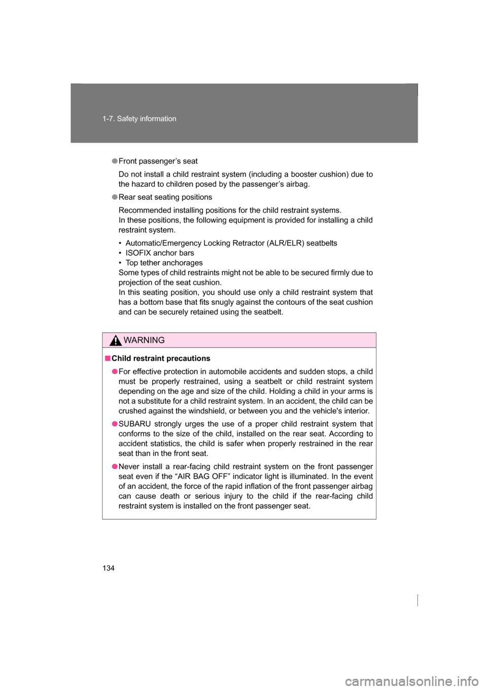 SUBARU BRZ 2013 1.G Owners Manual 134
1-7. Safety information
●Front passenger’s seat 
Do not install a child restraint system (including a booster cushion) due to 
the hazard to children posed by the passenger’s airbag.
●Rear