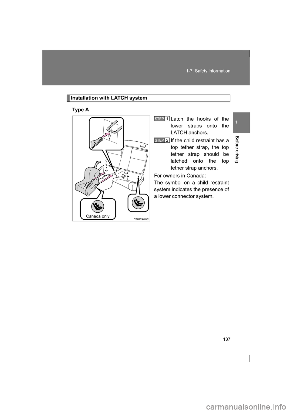 SUBARU BRZ 2013 1.G Owners Manual 137
1-7. Safety information
1
Before driving
Installation with LATCH systemTy p e  A Latch the hooks of the 
lower straps onto the 
LATCH anchors.  
If the child restraint has a 
top tether strap, the