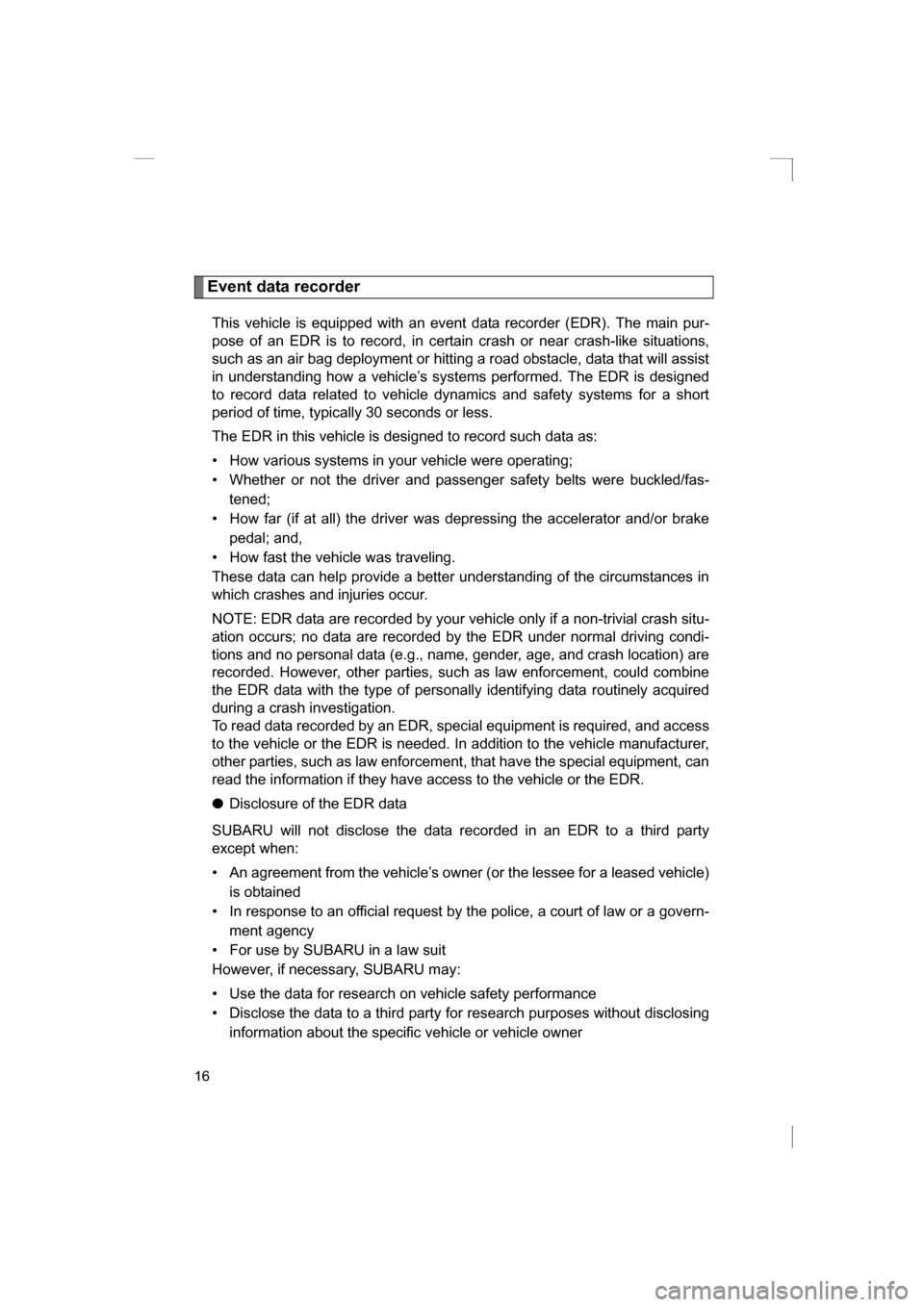 SUBARU BRZ 2013 1.G Owners Manual 16
Event data recorderThis vehicle is equipped with an event data recorder (EDR). The main pur- 
pose of an EDR is to record, in certain crash or near crash-like situations,
such as an air bag deploym