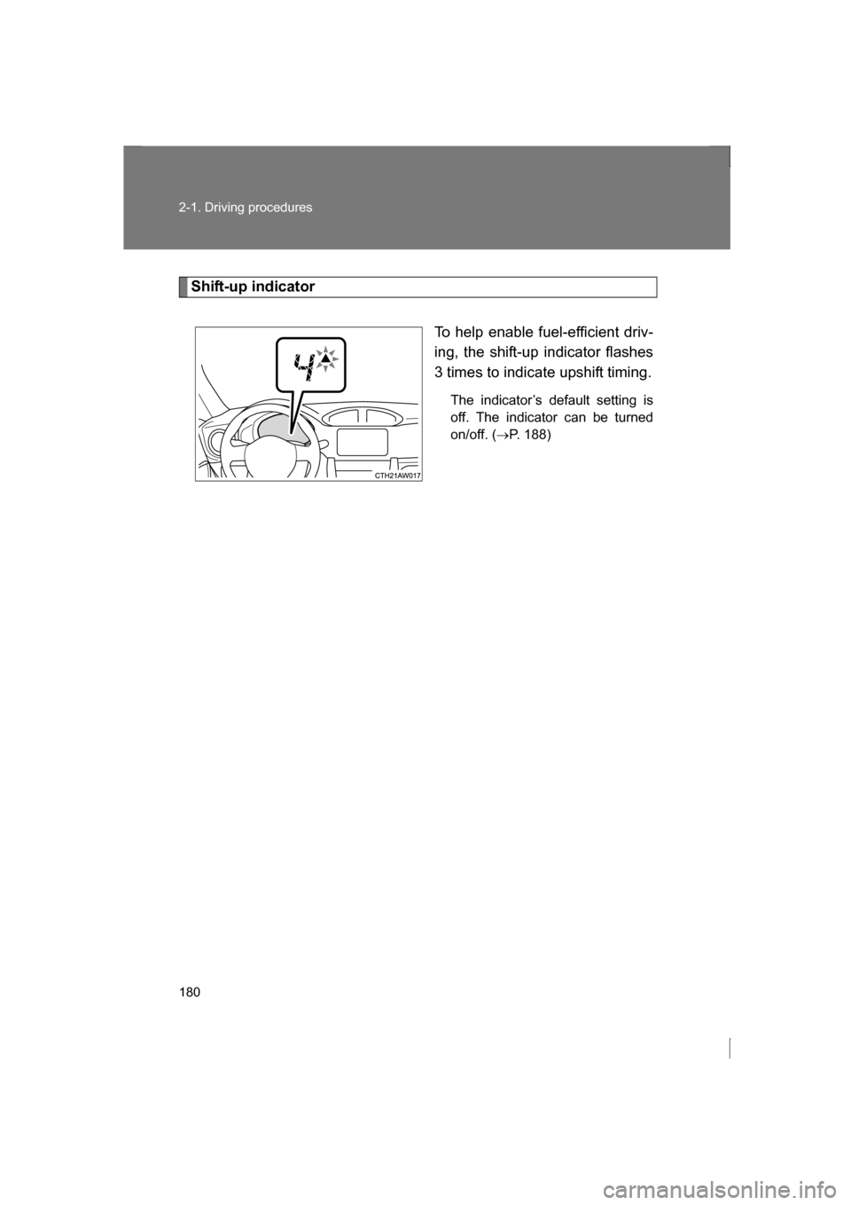 SUBARU BRZ 2013 1.G Owners Manual 180
2-1. Driving procedures
Shift-up indicatorTo help enable fuel-efficient driv- 
ing, the shift-up indicator flashes
3 times to indicate upshift timing.The indicator’s default setting is 
off. The