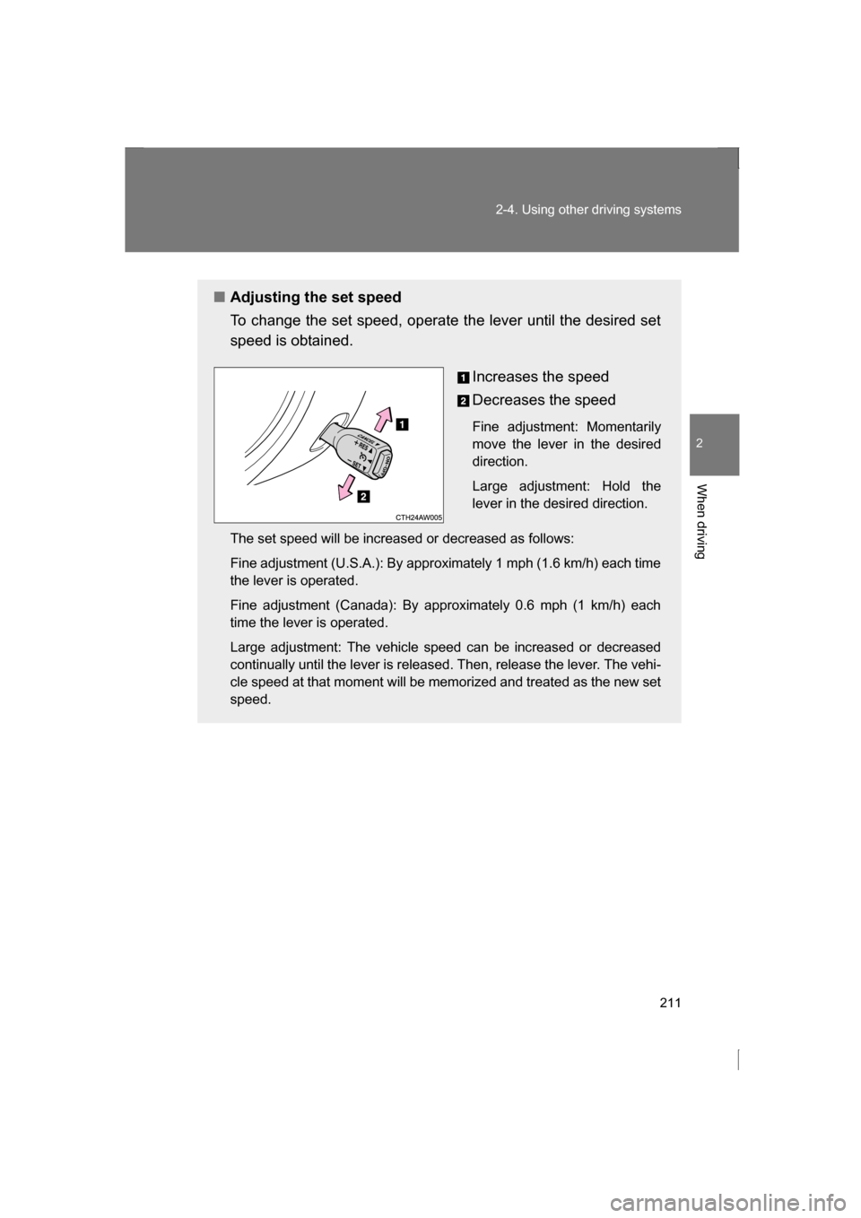 SUBARU BRZ 2013 1.G Owners Manual 211
2-4. Using other driving systems
2
When driving
■Adjusting the set speed 
To change the set speed, operate the lever until the desired set 
speed is obtained.Increases the speed 
Decreases the s