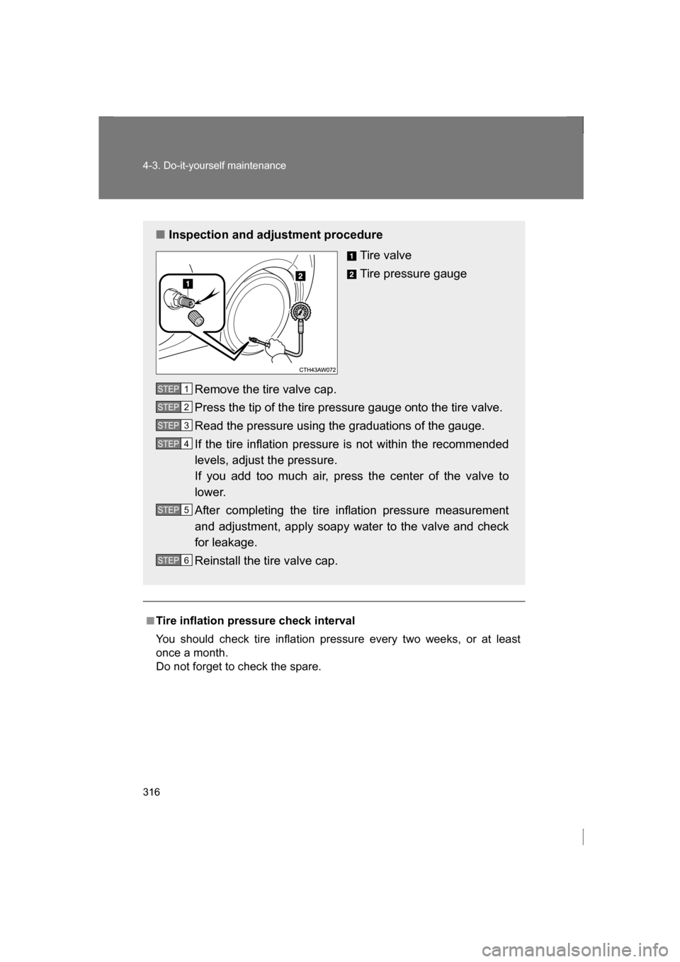 SUBARU BRZ 2013 1.G Owners Manual 316
4-3. Do-it-yourself maintenance
■Tire inflation pressure check interval 
You should check tire inflation pressure every two weeks, or at least 
once a month. 
Do not forget to check the spare.
