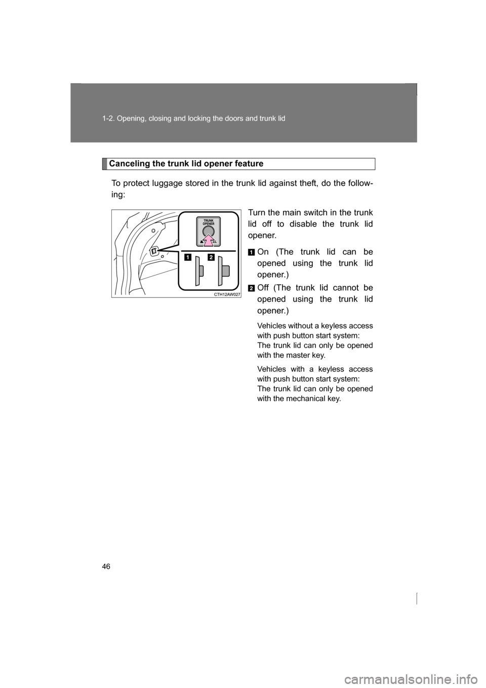 SUBARU BRZ 2013 1.G Owners Manual 46
1-2. Opening, closing and locking the doors and trunk lid
Canceling the trunk lid opener featureTo protect luggage stored in the trunk lid against theft, do the follow- 
ing: Turn the main switch i