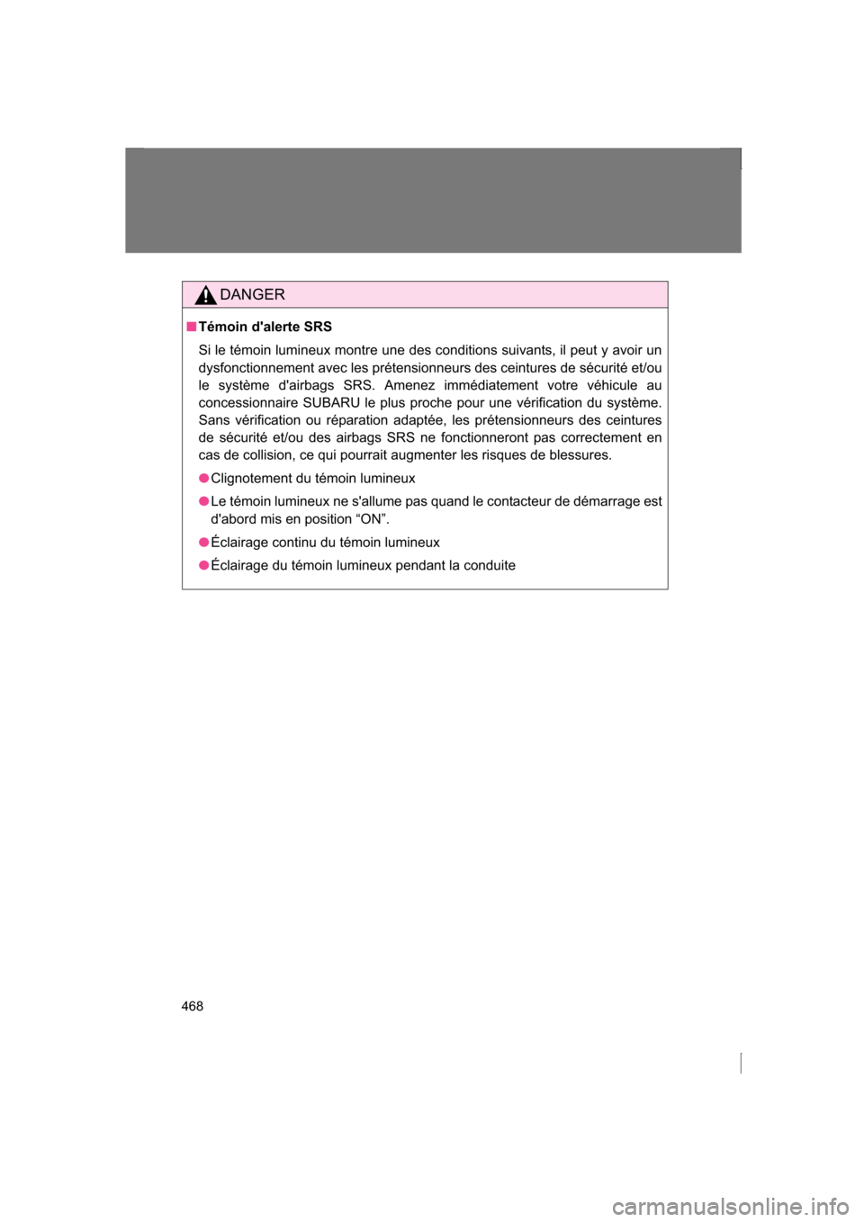 SUBARU BRZ 2013 1.G Owners Manual 468
DANGER
■Témoin dalerte SRS 
Si le témoin lumineux montre une des conditions suivants, il peut y avoir un 
dysfonctionnement avec les prétensionneurs des ceintures de sécurité et/ou 
le sys