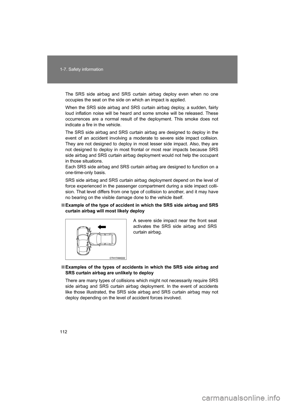 SUBARU BRZ 2014 1.G Owners Manual 112
1-7. Safety information
The SRS side airbag and SRS curtain airbag deploy even when no one 
occupies the seat on the side on which an impact is applied. 
When the SRS side airbag and SRS curtain a