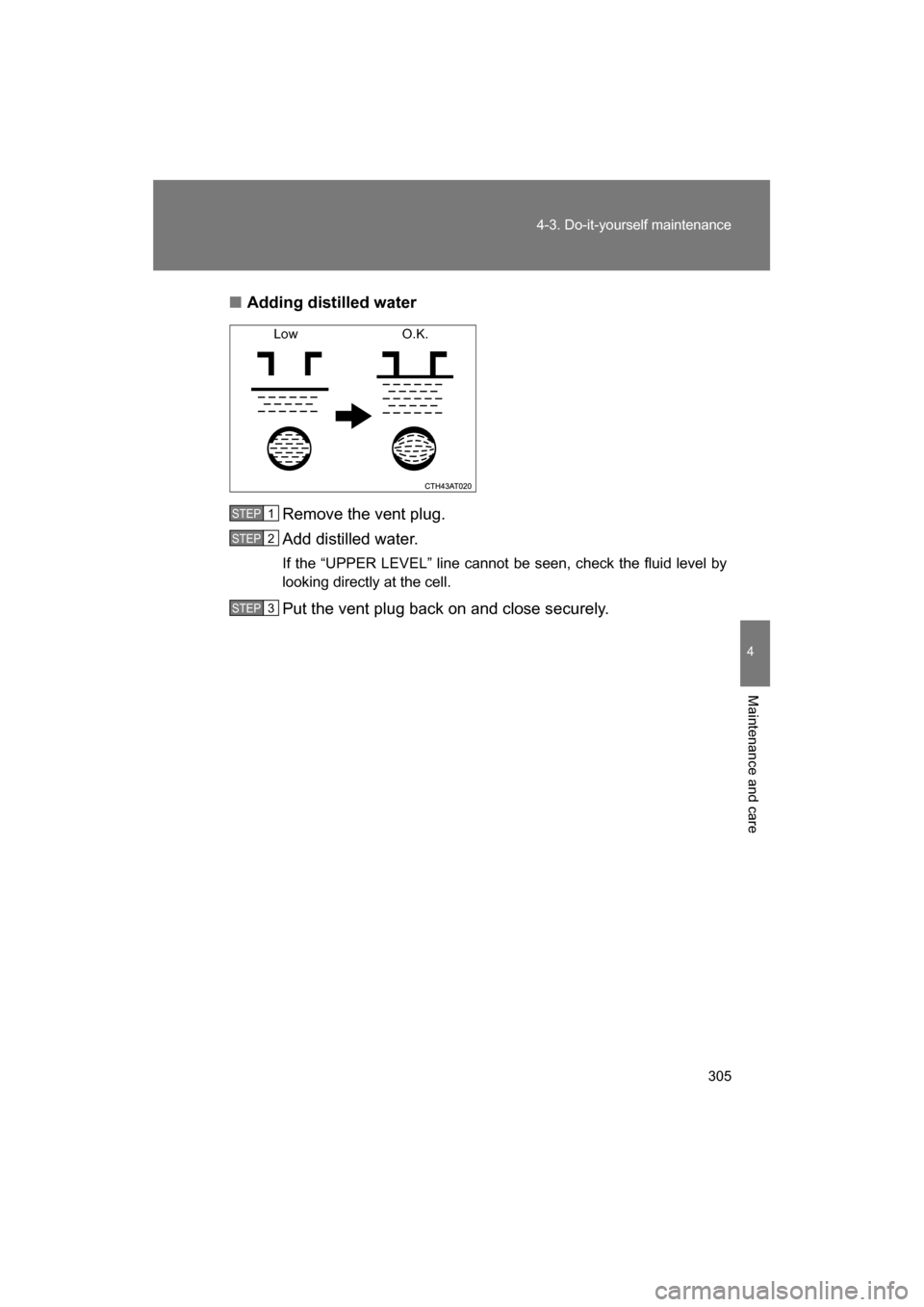 SUBARU BRZ 2014 1.G Owners Manual 305
4-3. Do-it-yourself maintenance
4
Maintenance and care
■Adding distilled waterRemove the vent plug. 
Add distilled water. 
If the “UPPER LEVEL” line cannot be seen, check the fluid level by 