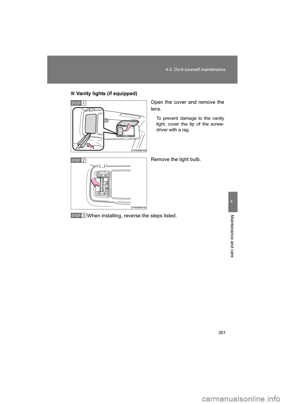 SUBARU BRZ 2014 1.G Owners Manual 351
4-3. Do-it-yourself maintenance
4
Maintenance and care
■Vanity lights (if equipped)Open the cover and remove the 
lens.
To prevent damage to the vanity 
light, cover the tip of the screw-
driver