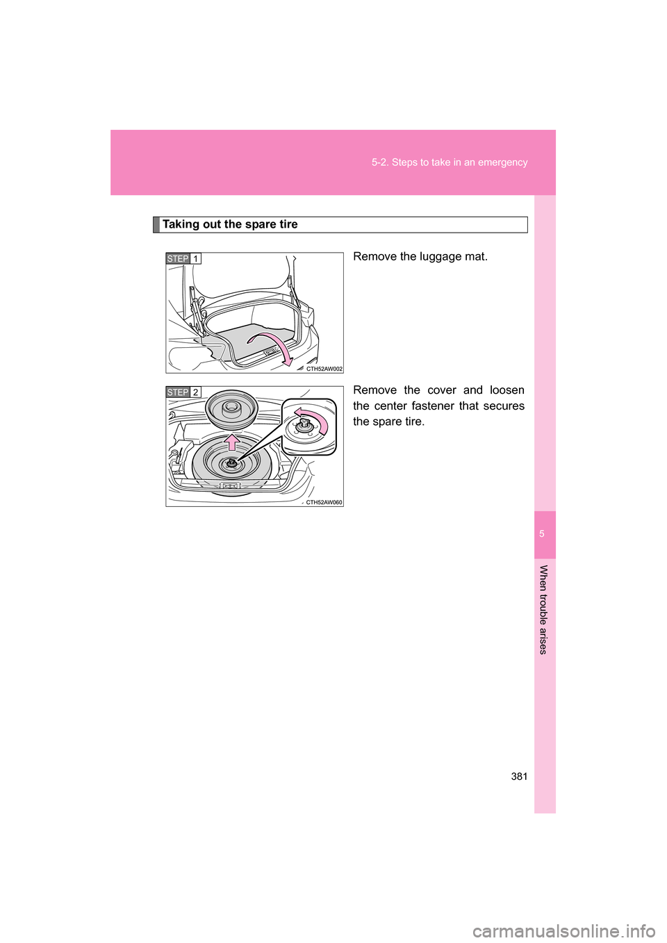 SUBARU BRZ 2014 1.G Owners Manual 5
When trouble arises
381
5-2. Steps to take in an emergency
Taking out the spare tireRemove the luggage mat. 
Remove the cover and loosen 
the center fastener that secures 
the spare tire.
STEP 1 
ST