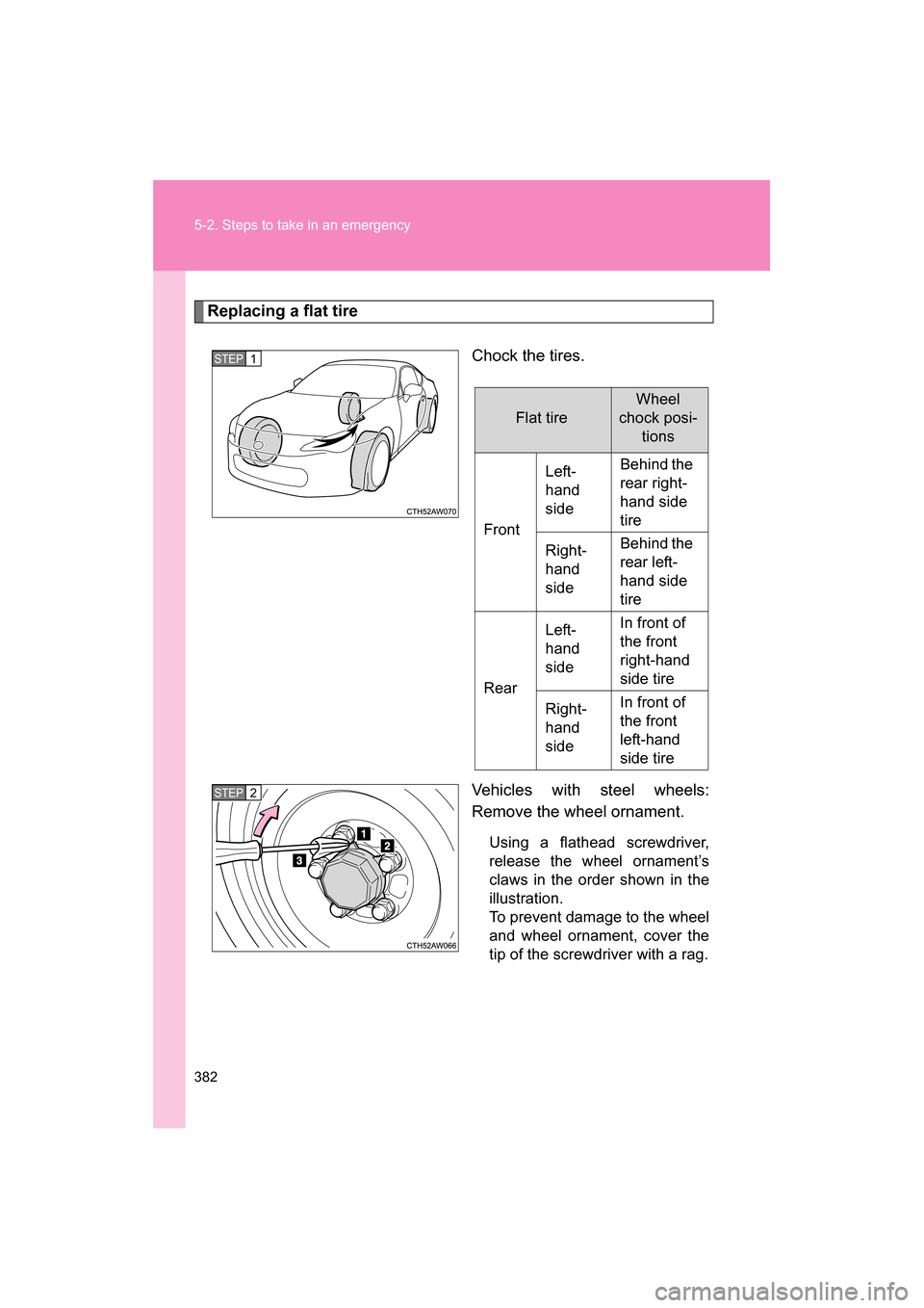 SUBARU BRZ 2014 1.G Owners Manual 382
5-2. Steps to take in an emergency
Replacing a flat tireChock the tires. 
Vehicles with steel wheels: 
Remove the wheel ornament.Using a flathead screwdriver, 
release the wheel ornament’s
claws