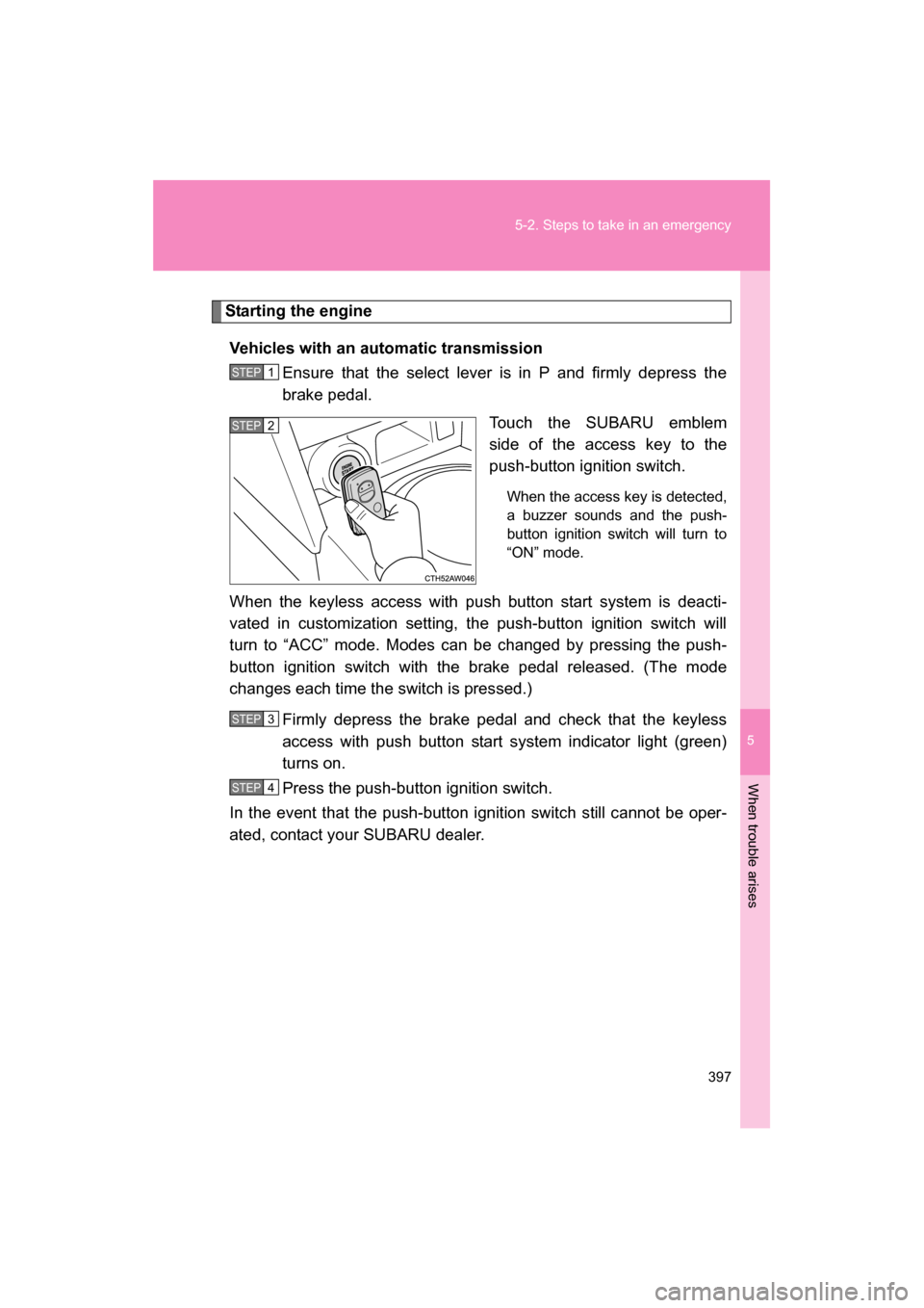 SUBARU BRZ 2014 1.G Owners Manual 5
When trouble arises
397
5-2. Steps to take in an emergency
Starting the engineVehicles with an automatic transmission Ensure that the select lever is in P and firmly depress the
brake pedal.
Touch SUBARU BRZ 2014 1.G Owners Manual 5
When trouble arises
397
5-2. Steps to take in an emergency
Starting the engineVehicles with an automatic transmission Ensure that the select lever is in P and firmly depress the
brake pedal.
Touch
