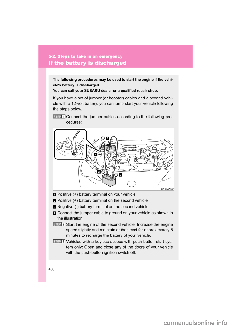 SUBARU BRZ 2014 1.G Owners Manual 400
5-2. Steps to take in an emergency
If the batter y is discharged
The following procedures may be used to start the engine if the vehi-
cles battery is discharged.
You can call your SUBARU deale SUBARU BRZ 2014 1.G Owners Manual 400
5-2. Steps to take in an emergency
If the batter y is discharged
The following procedures may be used to start the engine if the vehi-
cles battery is discharged.
You can call your SUBARU deale
