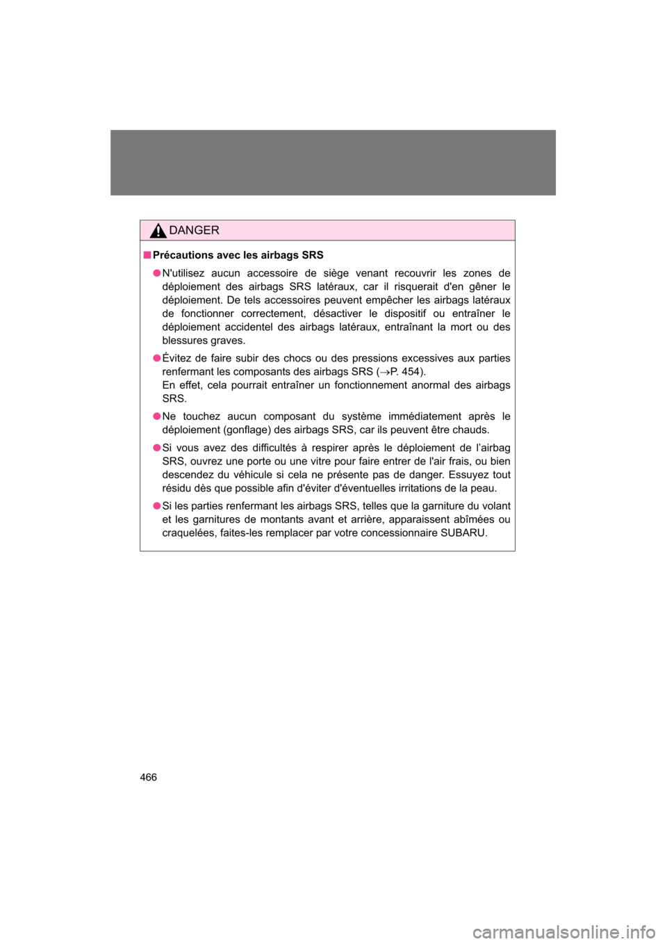 SUBARU BRZ 2014 1.G Owners Manual 466
DANGER
■Précautions avec les airbags SRS
●Nutilisez aucun accessoire de siège venant recouvrir les zones de
déploiement des airbags SRS latéraux, car il risquerait den gêner le
déploi SUBARU BRZ 2014 1.G Owners Manual 466
DANGER
■Précautions avec les airbags SRS
●Nutilisez aucun accessoire de siège venant recouvrir les zones de
déploiement des airbags SRS latéraux, car il risquerait den gêner le
déploi