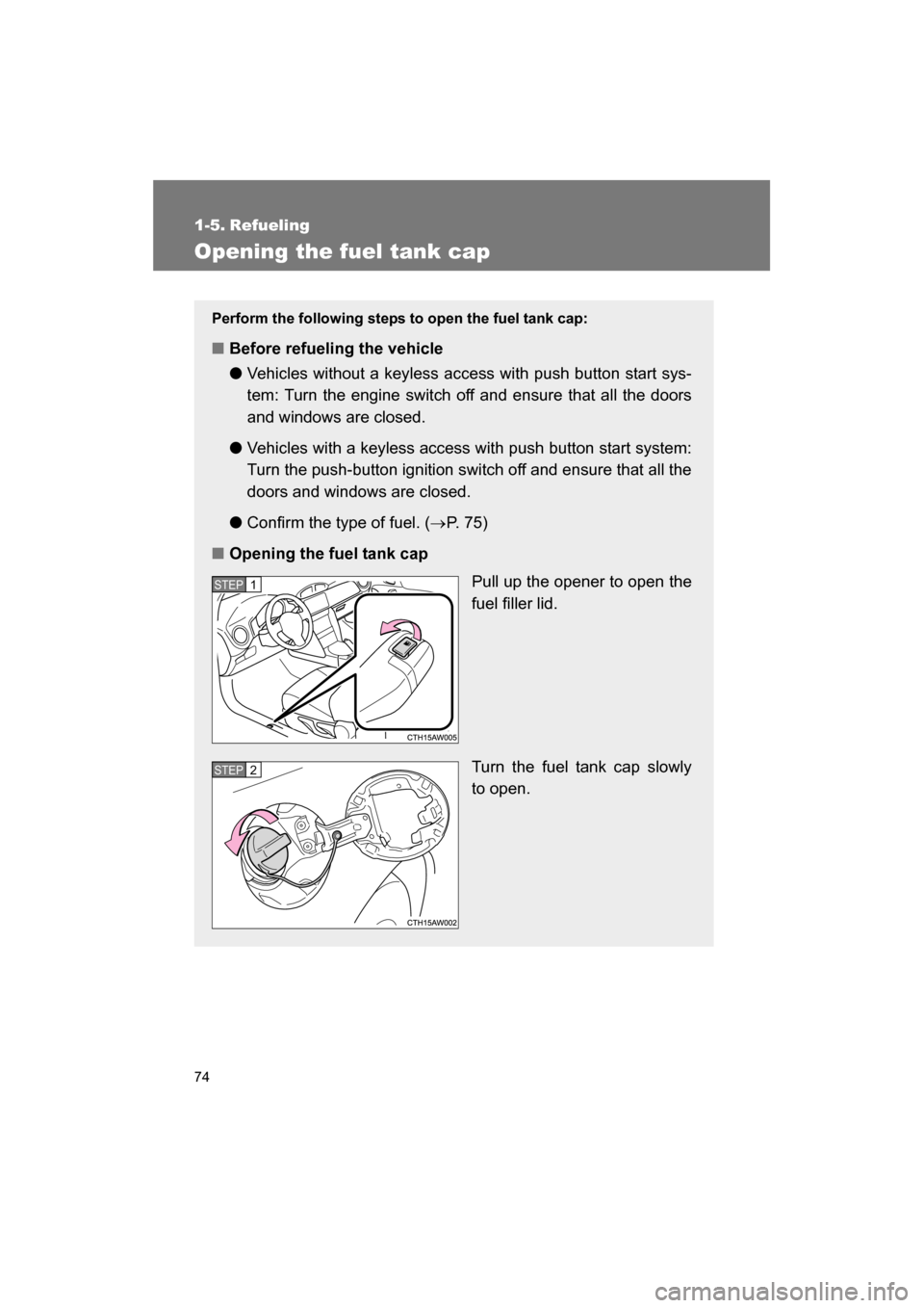 SUBARU BRZ 2014 1.G Owners Manual 74
1-5. Refueling 
Opening the fuel tank cap
Perform the following steps to open the fuel tank cap:
■Before refueling the vehicle ●Vehicles without a keyless access with push button start sys- 
te