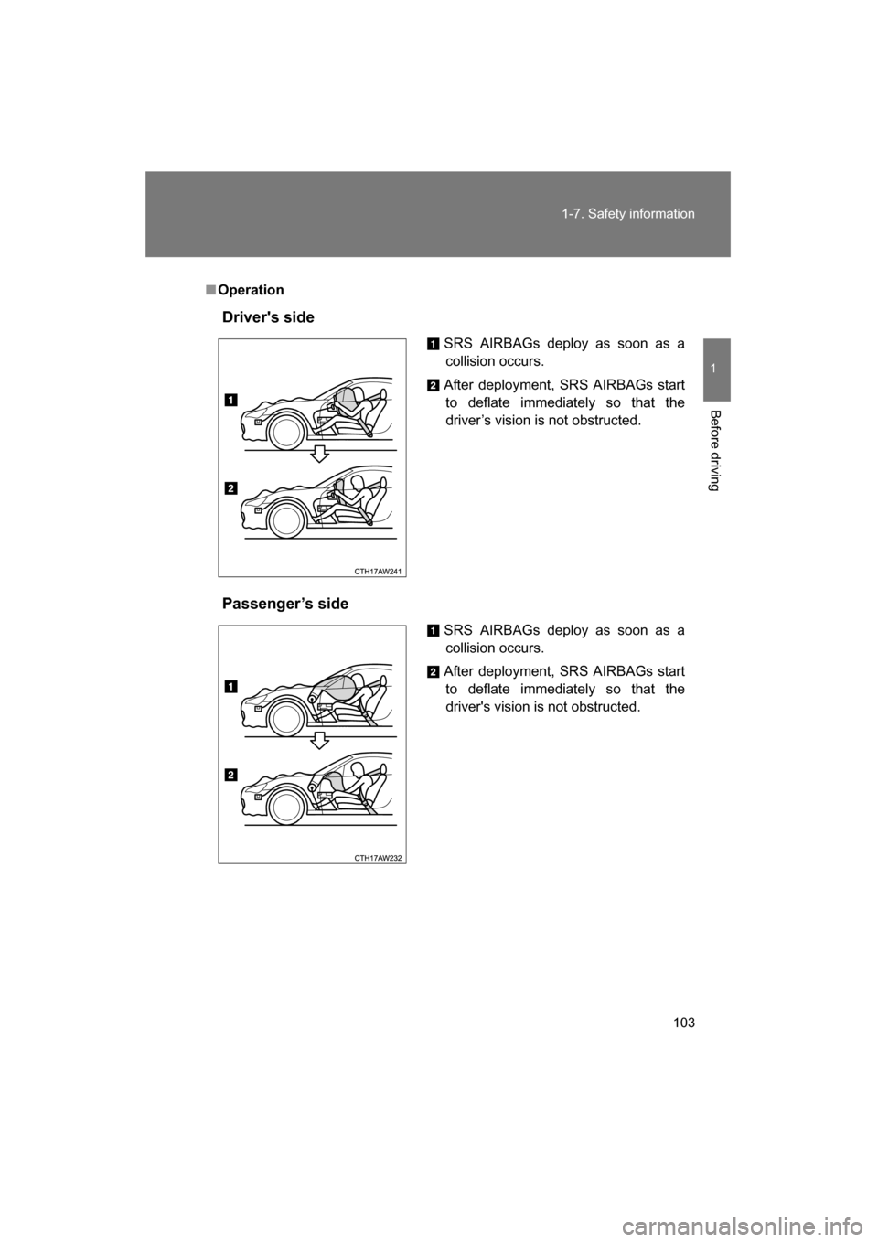 SUBARU BRZ 2015 1.G Owners Manual 103
1-7. Safety information
1
Before driving
■OperationDrivers side 
Passenger’s side SRS AIRBAGs deploy as soon as a
collision occurs.
After deployment, SRS AIRBAGs start to deflate immediately 