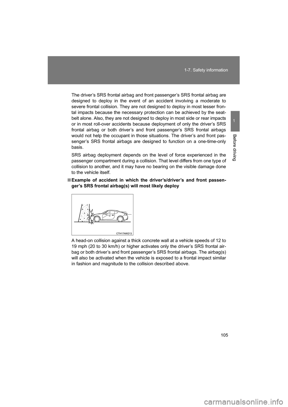 SUBARU BRZ 2015 1.G Owners Manual 105
1-7. Safety information
1
Before driving
The driver’s SRS frontal airbag and front passenger’s SRS frontal airbag are
designed to deploy in the event of an accident involving a moderate to 
se
