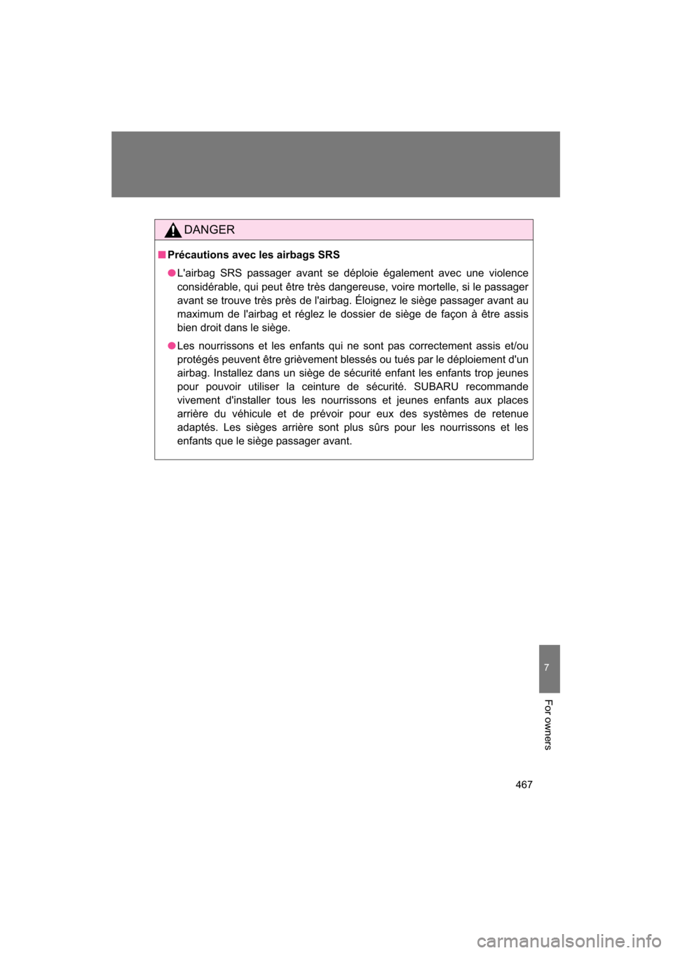 SUBARU BRZ 2015 1.G Owners Manual 467
7
For owners
DANGER
■Précautions avec les airbags SRS
●Lairbag SRS passager avant se déploie également avec une violence 
considérable, qui peut être très dangereuse, voire mortelle, si