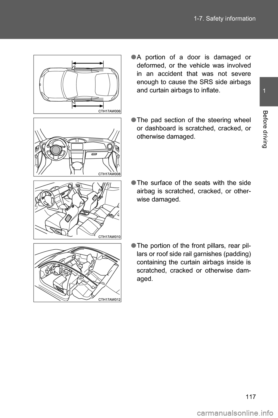 SUBARU BRZ 2016 1.G Owners Manual 117 1-7. Safety information
1
Before driving
●A portion of a door is damaged or
deformed, or the vehicle was involved
in an accident that was not severe
enough to cause the SRS side airbags
and curt