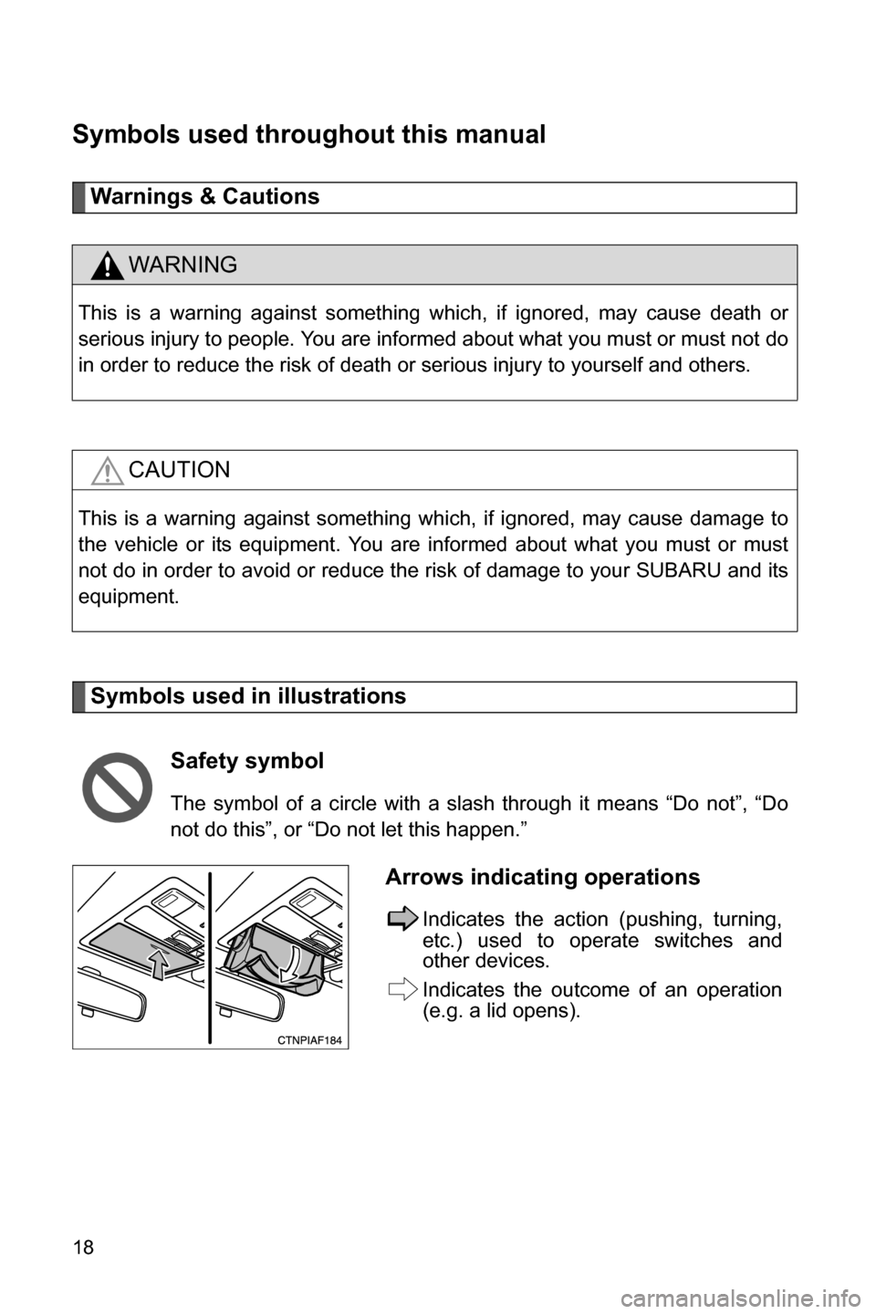 SUBARU BRZ 2016 1.G Owners Manual 18
Symbols used throughout this manual
Warnings & Cautions
Symbols used in illustrations
WARNING
This is a warning against something which, if ignored, may cause death or
serious injury to people. You
