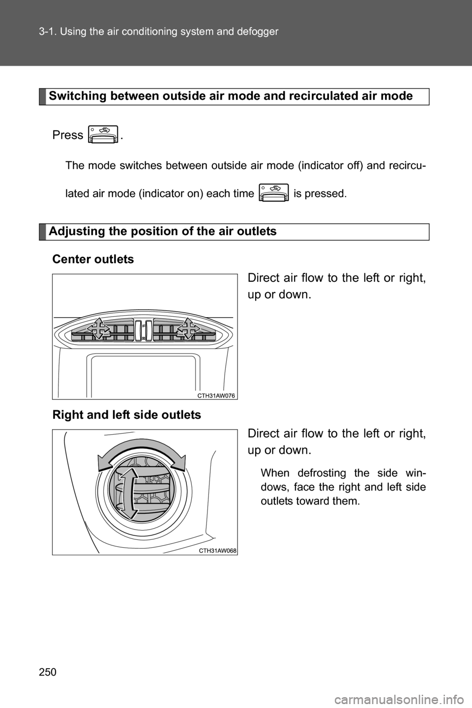 SUBARU BRZ 2016 1.G Owners Manual 250 3-1. Using the air conditioning system and defogger
Switching between outside air mode and recirculated air mode
Press .
The mode switches between outside air mode (indicator off) and recircu-
lat