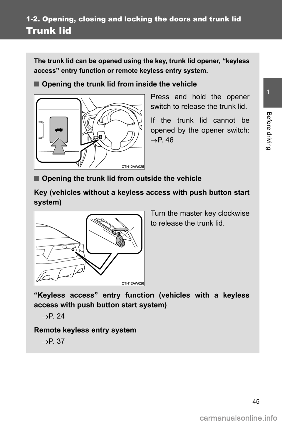 SUBARU BRZ 2016 1.G Owners Manual 45
1
1-2. Opening, closing and locking the doors and trunk lid
Before driving
Trunk lid
The trunk lid can be opened using the key, trunk lid opener, “keyless
access” entry function or remote keyle