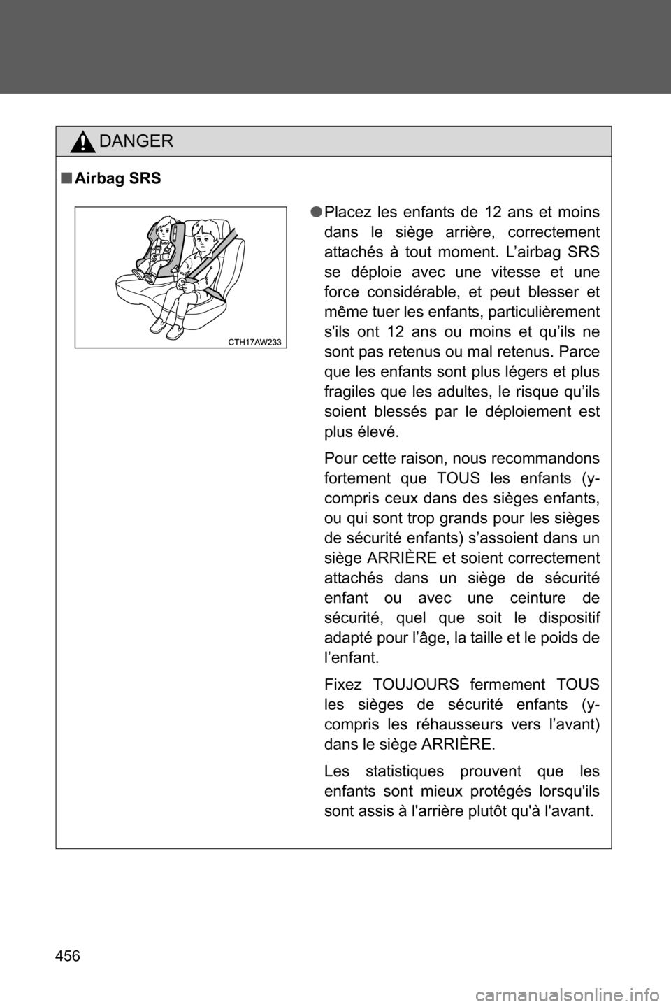 SUBARU BRZ 2016 1.G Owners Manual 456
DANGER
■Airbag SRS
●Placez les enfants de 12 ans et moins
dans le siège arrière, correctement
attachés à tout moment. L’airbag SRS
se déploie avec une vitesse et une
force considérable