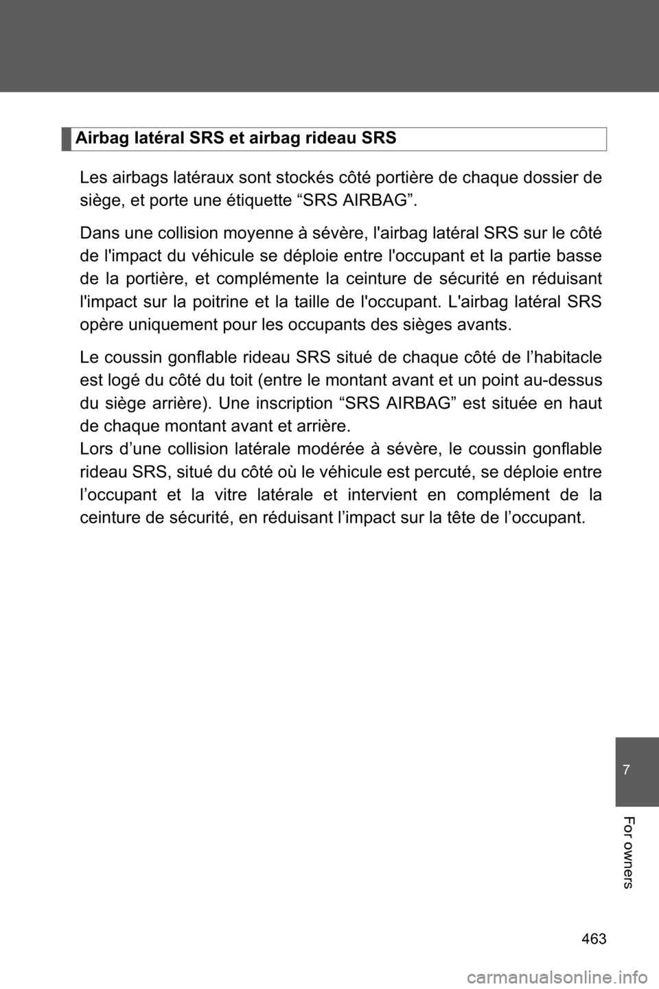 SUBARU BRZ 2016 1.G Owners Manual 463
7
For owners
Airbag latéral SRS et airbag rideau SRS
Les airbags latéraux sont stockés côté portière de chaque dossier de
siège, et porte une étiquette “SRS AIRBAG”.
Dans une collision