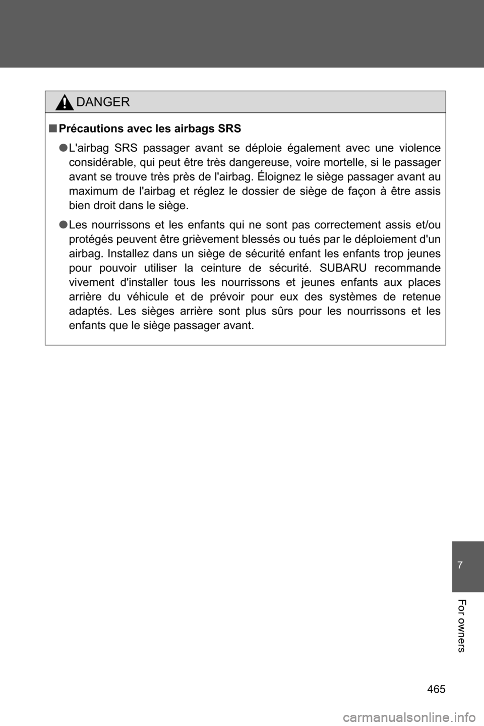 SUBARU BRZ 2016 1.G Owners Manual 465
7
For owners
DANGER
■Précautions avec les airbags SRS
●Lairbag SRS passager avant se déploie également avec une violence
considérable, qui peut être très dangereuse, voire mortelle, si 