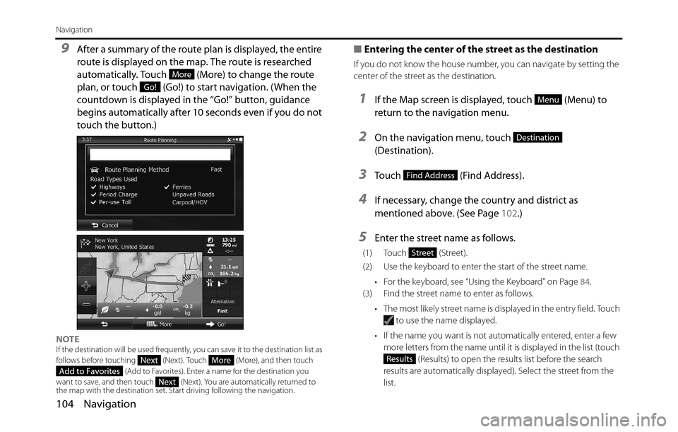 SUBARU BRZ 2017 1.G Navigation Manual 104 Navigation
Navigation
9After a summary of the route plan is displayed, the entire 
route is displayed on the map. The route is researched 
automatically. Touch   (More) to change the route 
plan, 