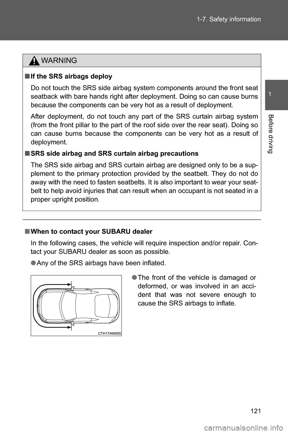 SUBARU BRZ 2017 1.G Owners Manual 121 1-7. Safety information
1
Before driving
WARNING
■If the SRS airbags deploy
Do not touch the SRS side airbag system components around the front seat
seatback with bare hands right after deployme
