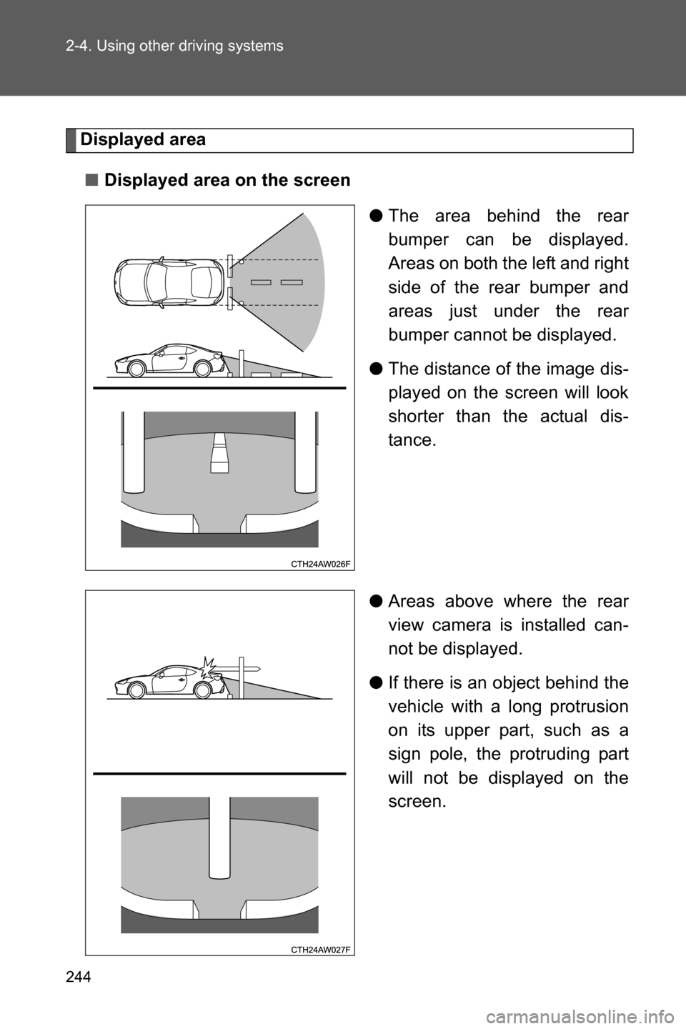 SUBARU BRZ 2017 1.G Owners Manual 244 2-4. Using other driving systems
Displayed area
■Displayed area on the screen
●The area behind the rear
bumper can be displayed.
Areas on both the left and right
side of the rear bumper and
ar