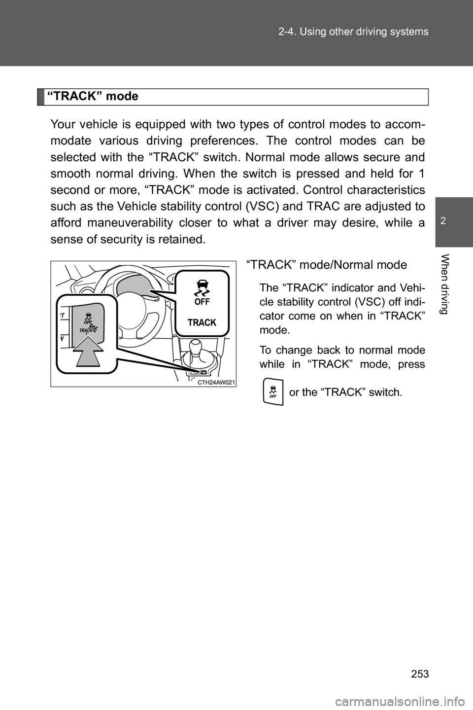 SUBARU BRZ 2017 1.G Owners Manual 253 2-4. Using other driving systems
2
When driving
“TRACK” mode
Your vehicle is equipped with two types of control modes to accom-
modate various driving preferences. The control modes can be
sel