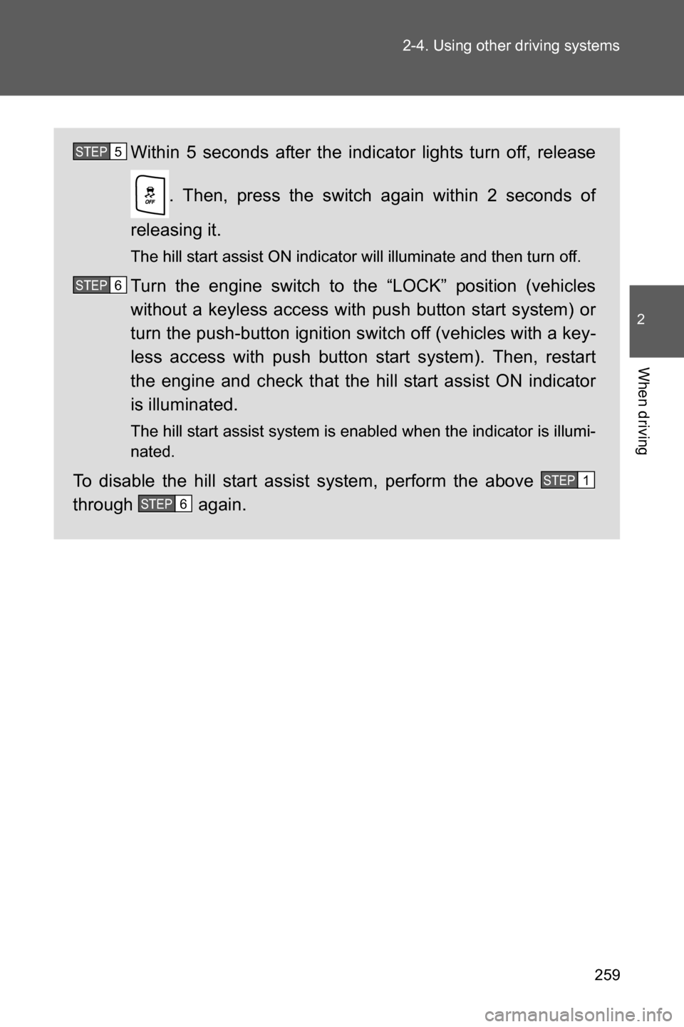 SUBARU BRZ 2017 1.G Owners Manual 259 2-4. Using other driving systems
2
When driving
Within 5 seconds after the indicator lights turn off, release
. Then, press the switch again within 2 seconds of
releasing it.
The hill start assist